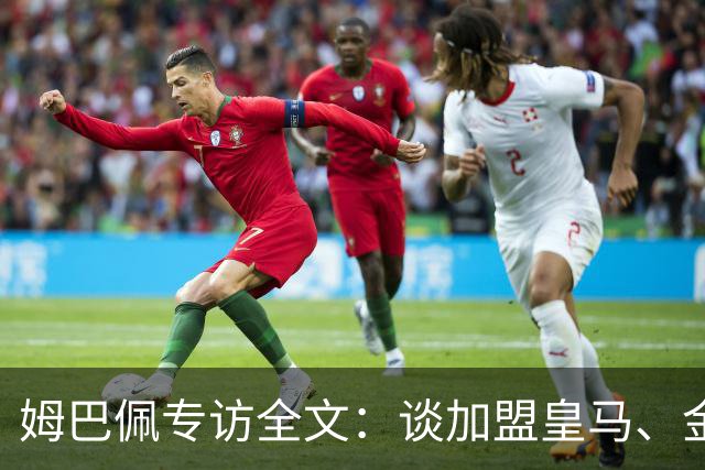 姆巴佩专访全文：谈加盟皇马、金球奖、世界杯、西甲争冠